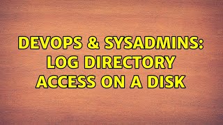 DevOps & SysAdmins: Log directory access on a disk (2 Solutions!!)