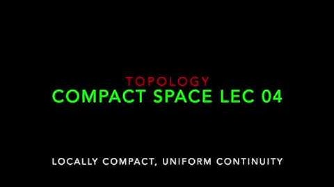 Compact Space: Locally Compact Lec 04