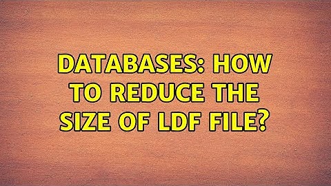 Databases: How to reduce the size of ldf file?