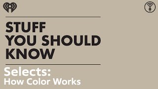 Selects: How Color Works | STUFF YOU SHOULD KNOW