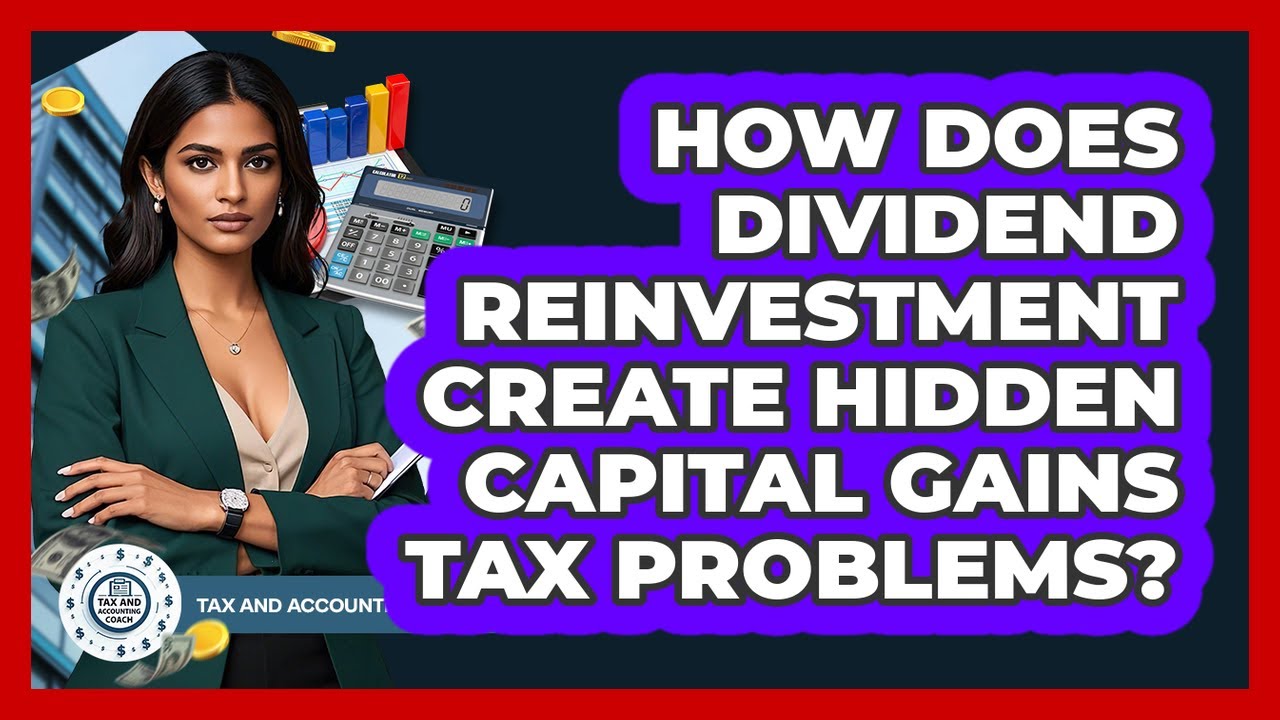 How Does Dividend Reinvestment Create Hidden Capital Gains Tax Problems? - Tax and Accounting Coach