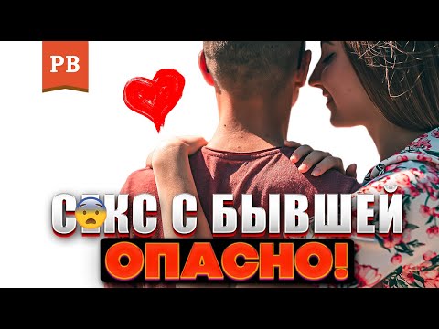 СЕКС С БЫВШЕЙ - ЗАЧЕМ, КОГДА И ПОЧЕМУ ЭТО ОПАСНО ДЛЯ МУЖЧИНЫ | ВОЗВРАТ БЫВШЕЙ