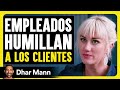 Empleados humillan a los clientes  dhar mann studios