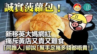 20220310B 誠實菠蘿包!新移英大媽網紅痛斥黃店又貴又難食,「同路人」卻說「幫手足幾多錢都唔貴!」|芒向早晨