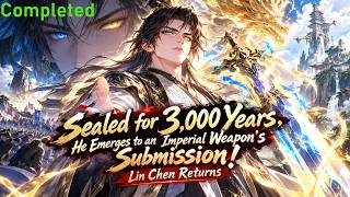 Completed:Sealed for 3,000 Years, He Emerges to an Imperial Weapon's Submission! Lin Chen Returns