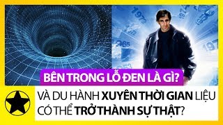 Bên Trong Lỗ Đen Thực Sự Là Gì? Du Hành Xuyên Thời Gian Liệu Có Là Sự Thật?