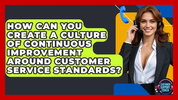 How Can You Create A Culture Of Continuous Improvement Around Customer Service Standards?