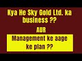 Kya he Sky gold ltd. ka business aur management ke aage ke plan ???