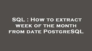 SQL : How to extract week of the month from date PostgreSQL