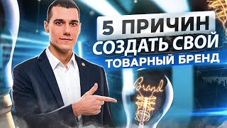 5 причин создать свой товарный бренд прямо сейчас