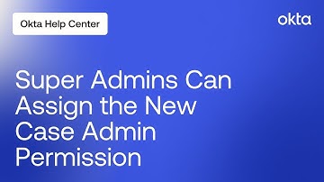 How Super Admins Can Assign the New Case Admin Permission | Okta Support