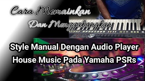 Tutorial : Cara Menggabungkan Style Manual Dengan Audio Player House Music Pada Yamaha PSRs