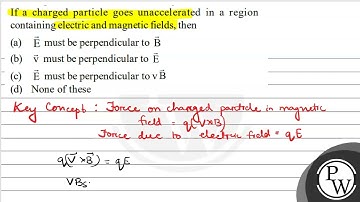 If a charged particle goes unaccelerated in a region containing electric and magnetic fields, th...