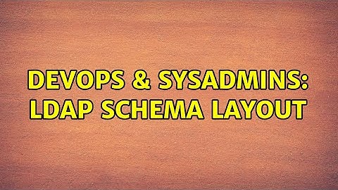 DevOps & SysAdmins: LDAP Schema Layout (3 Solutions!!)