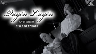 Quyến Luyến - Phát Hồ x Huỳnh Văn | Mtus x Tuệ Ny Cover | Thương Đôi Vai Em Đôi Vai Hao Gầy Ấy...