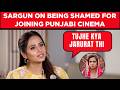Sargun Mehta REVEALS How People Shamed Her For Joining Punjabi Cinema | EXCLUSIVE
