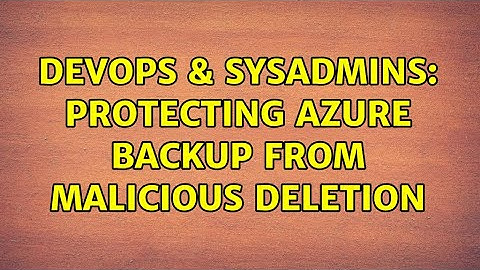 DevOps & SysAdmins: Protecting Azure Backup from malicious deletion