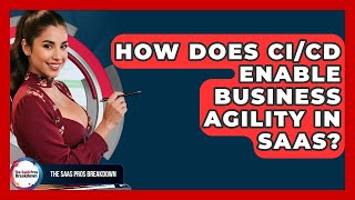 How Does CI/CD Enable Business Agility In SaaS? - The SaaS Pros Breakdown