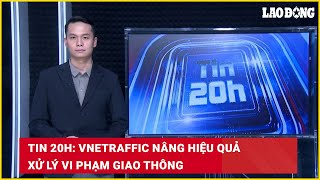 Tin 20h: VNeTraffic nâng hiệu quả xử lý vi phạm giao thông | Báo Lao Động