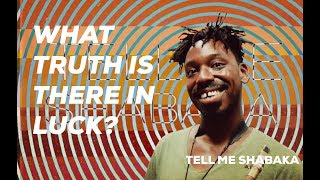 What TRUTH is there in LUCK? Tell Me Shabaka