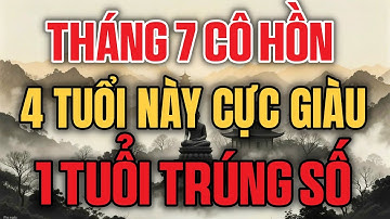 THÁNG CÔ HỒN, THÁNG 7 ÂM LỊCH, 4 TUỔI NÀY CỰC GIÀU, 1 TUỔI TRÚNG SỐ - Lời Phật Dạy!