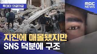 [와글와글] 지진에 매몰됐지만 SNS 덕분에 구조 (2023.02.09/뉴스투데이/MBC)