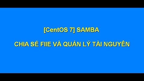 [TDC] 1. Cài đặt và và cấu hình Samba để chia sẻ tài nguyên trên mạng nội bộ trên CentOS 7