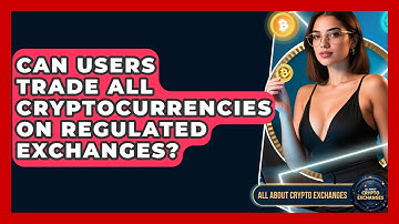 Can Users Trade All Cryptocurrencies on Regulated Exchanges? - All About Crypto Exchanges