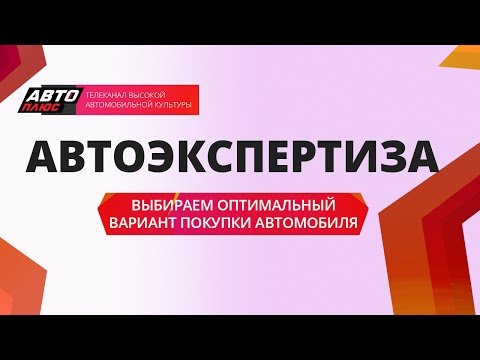 Автоэкспертиза - Выбираем оптимальный вариант покупки автомобиля - АВТО ПЛЮС