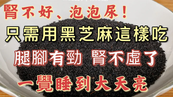 肾不好、泡泡尿！只需用黑芝麻这样吃，肾不虚了，腿脚有力，头发也变黑了，可以让你一觉睡到大天亮 - 天天要闻