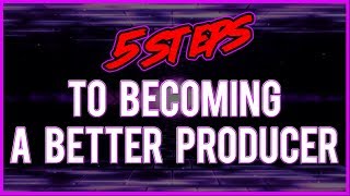 5 Steps to Becoming a Better Producer