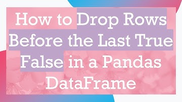 How to Drop Rows Before the Last True False in a Pandas DataFrame