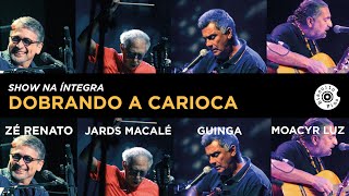 Zé Renato, Jards Macalé, Guinga e Moacyr Luz | Dobrando a Carioca (Show Completo)