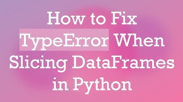 How to Fix TypeError When Slicing DataFrames in Python
