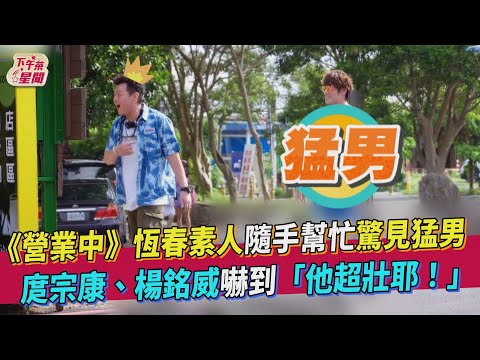 《營業中》恆春素人隨手幫忙驚見猛男！ 庹宗康、楊銘威嚇到「他超壯耶！」｜TVBS新聞｜擠看看｜愛惠浦淨水設備@tvbsletsopen
