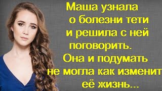 Маша узнала о болезни тети и решила с ней поговорить. Она и подумать не могла как изменит её жизнь..