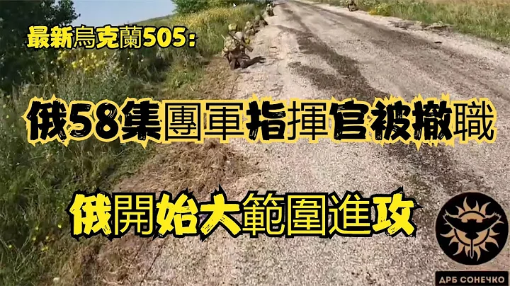最新乌克兰505：俄58集团军指挥官被撤职，俄开始大范围进攻 - 天天要闻