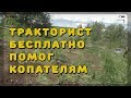 Тракторист бесплатно помог копателям. Нормально покопали!