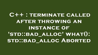C++ : terminate called after throwing an instance of 'std::bad_alloc' what(): std::bad_alloc Aborted