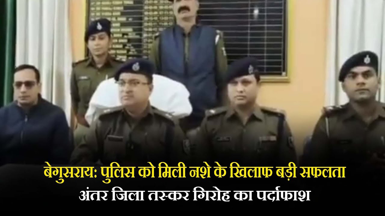 बेगुसराय: पुलिस को मिली नशे के खिलाफ बड़ी सफलता, अंतर जिला तस्कर गिरोह का पर्दाफाश
