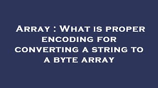 Array : What is proper encoding for converting a string to a byte array