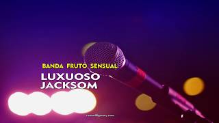 Luxuoso Jacksom - Banda Fruto Sensual (Karaokê)