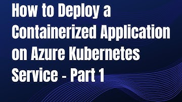 How to Deploy a containerized application on Azure Kubernetes Service – Part 1