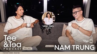 TEE & TEA Podcast - Ep.06 | Khách mời NAM TRUNG | MINH TRIỆU OFFICIAL