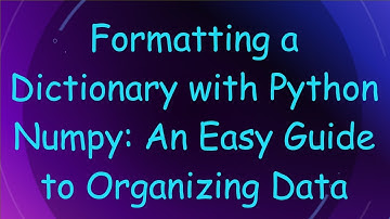 Formatting a Dictionary with Python Numpy: An Easy Guide to Organizing Data