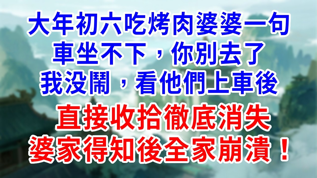大年初六吃烤肉，婆婆一句「車坐不下，你別去了」，我没鬧，看他們上車後，直接收拾徹底消失！婆家得知後全家崩潰！