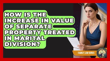 How Is the Increase in Value of Separate Property Treated in Marital Division?