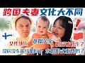 中芬夫妻眼中的各种中西方文化差异！未婚先育？没车没房结婚？婆媳关系？婚后催生？