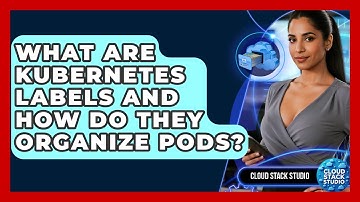 What Are Kubernetes Labels And How Do They Organize Pods? - Cloud Stack Studio
