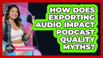 How Does Exporting Audio Impact Podcast Quality Myths? - Modern Podcaster Hub